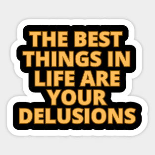 the best things in life are your delusions Sticker